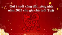 Gợi ý tuổi xông đất, xông nhà năm 2025 cho gia chủ tuổi Tuất