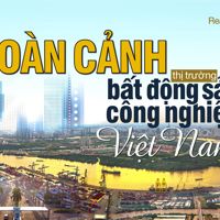 Bất động sản công nghiệp Việt Nam: “Ngôi sao hy vọng“ của thị trường