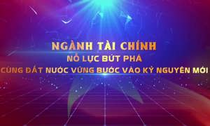 Ngành Tài chính: Nỗ lực bứt phá, cùng Đất nước vững bước vào kỷ nguyên mới