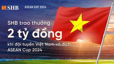 SHB dành 2 tỷ đồng trao thưởng đội tuyển bóng đá nam Việt Nam khi vô địch ASEAN Cup 2024