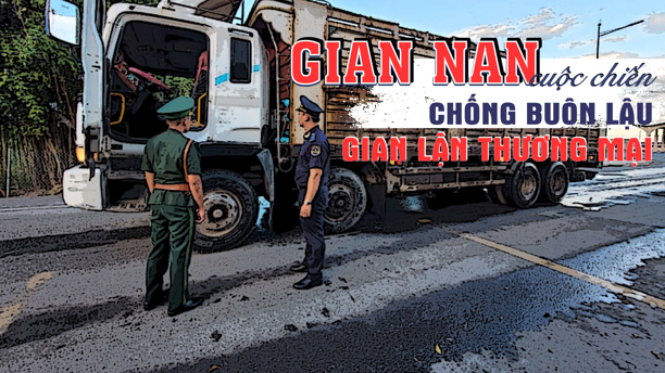 Gian nan cuộc chiến chống buôn lậu, gian lận thương mại Gian nan cuộc chiến chống buôn lậu, gian lận thương mại