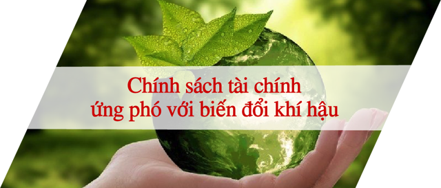 CHÍNH SÁCH TÀI CHÍNH ỨNG PHÓ VỚI BIẾN ĐỔI KHÍ HẬU